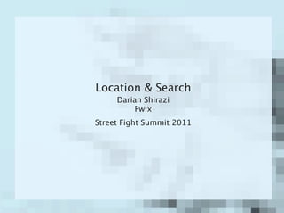 Location & Search
     Darian Shirazi
          Fwix
Street Fight Summit 2011
 