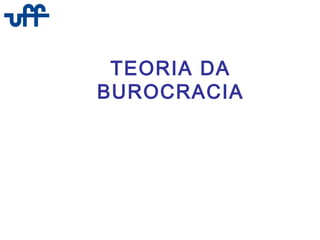 TEORIA DA
BUROCRACIA
 