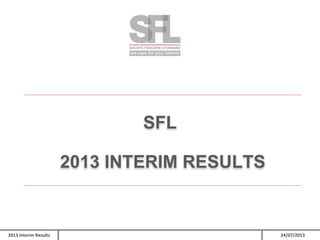 SFL

2013 INTERIM RESULTS

2013 Interim Results

24/07/2013

 
