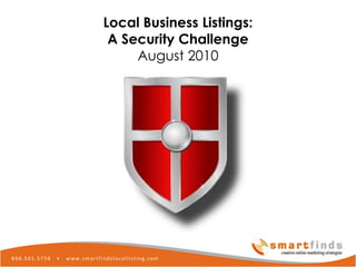 Local Business Listings: A Security Challenge August 2010 Local Business Marketing  using Local Business Listings. Let local consumers find your local business through web searches, mobile searches, and mobile applications. 