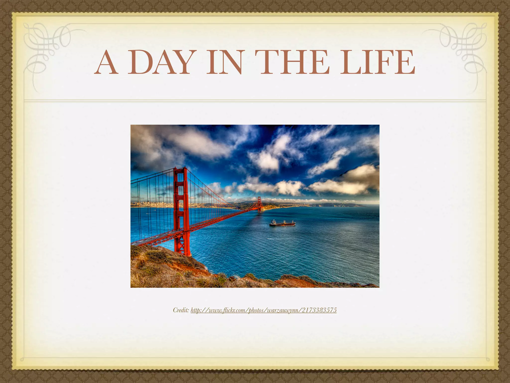 A DAY IN THE LIFE




    Credit: http://www.ﬂickr.com/photos/warzauwynn/2173383575
 