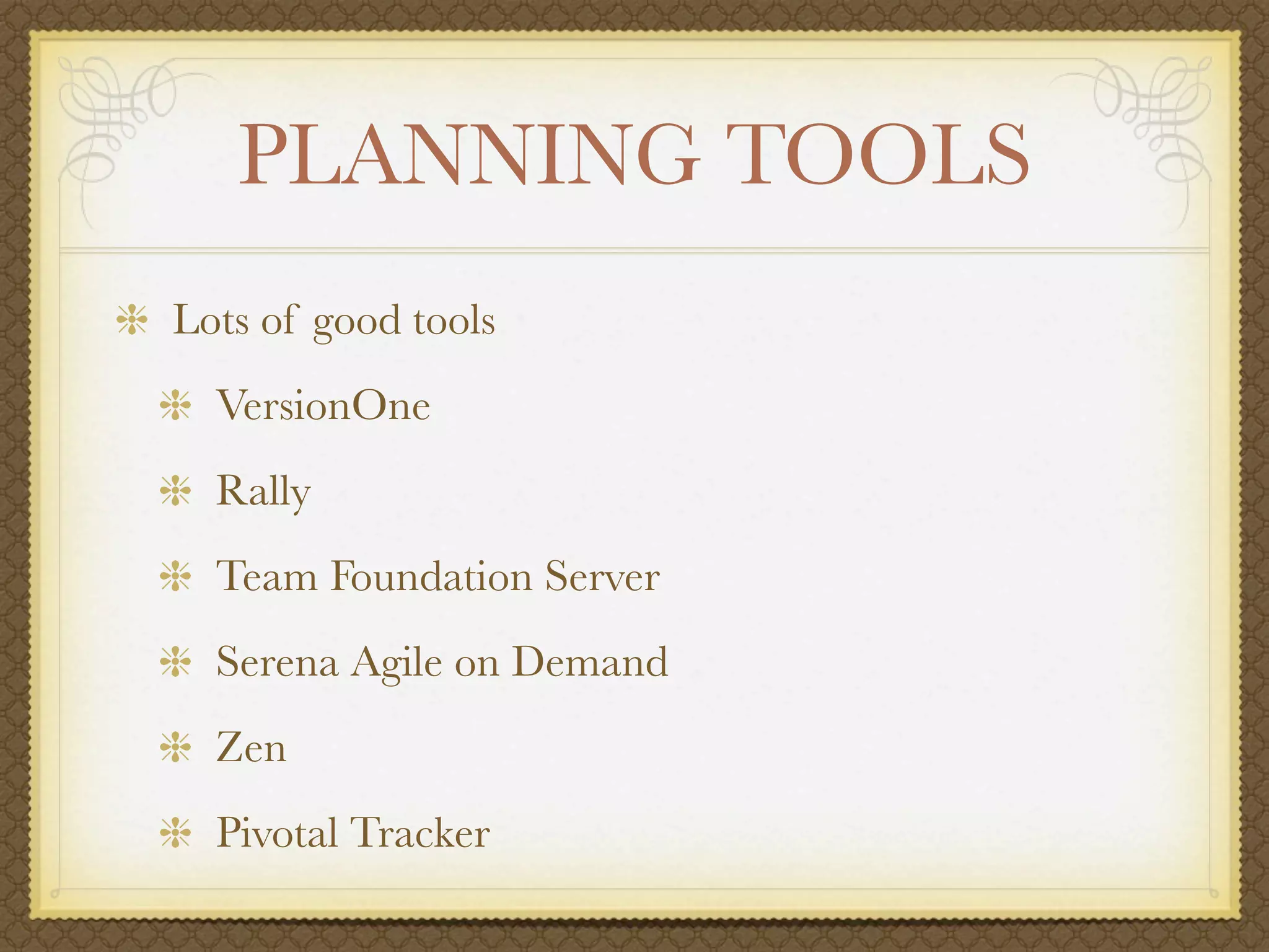 PLANNING TOOLS
Lots of good tools
  VersionOne
  Rally
  Team Foundation Server
  Serena Agile on Demand
  Zen
  Pivotal Tracker
 