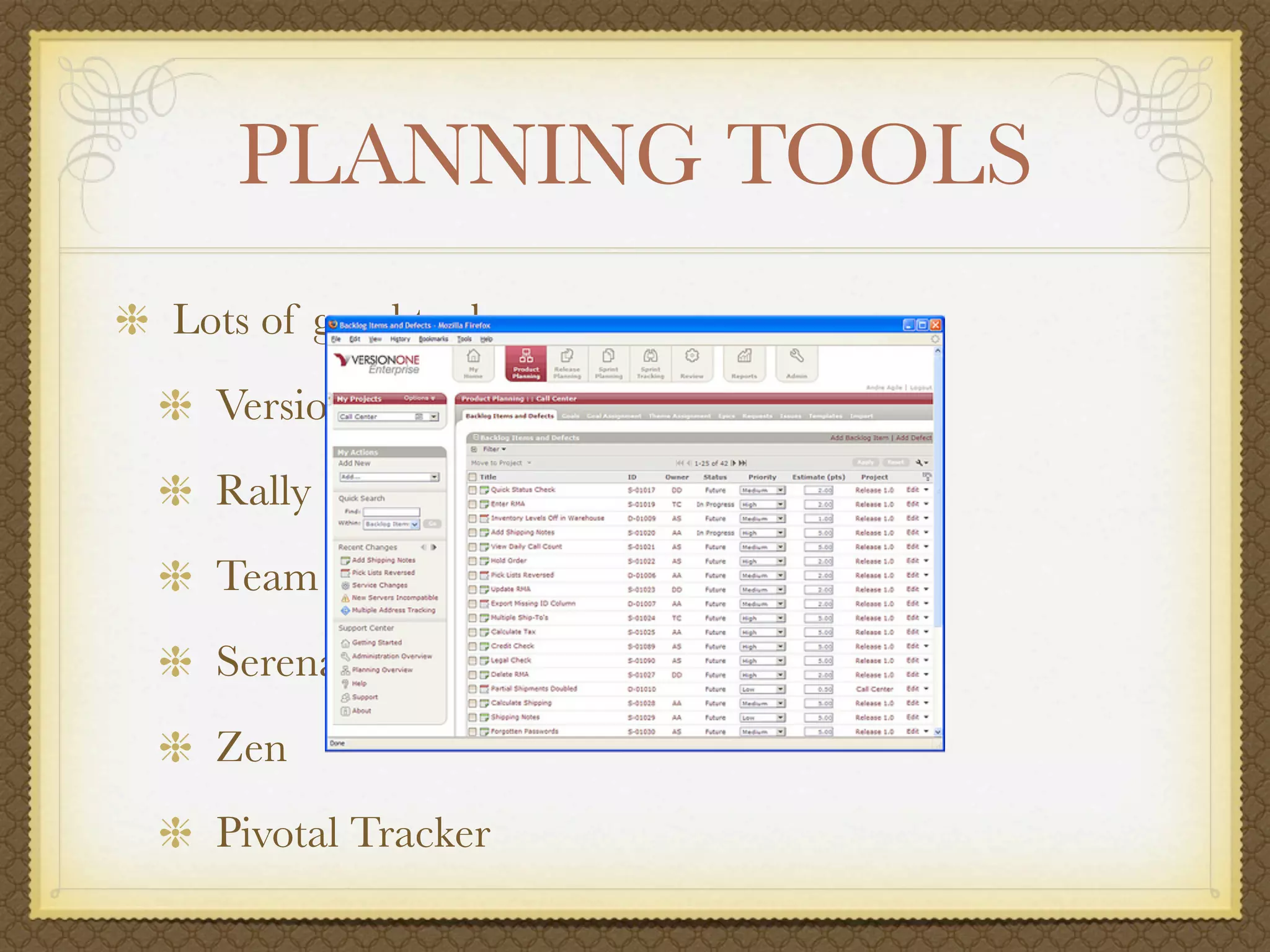 PLANNING TOOLS
Lots of good tools
  VersionOne
  Rally
  Team Foundation Server
  Serena Agile on Demand
  Zen
  Pivotal Tracker
 