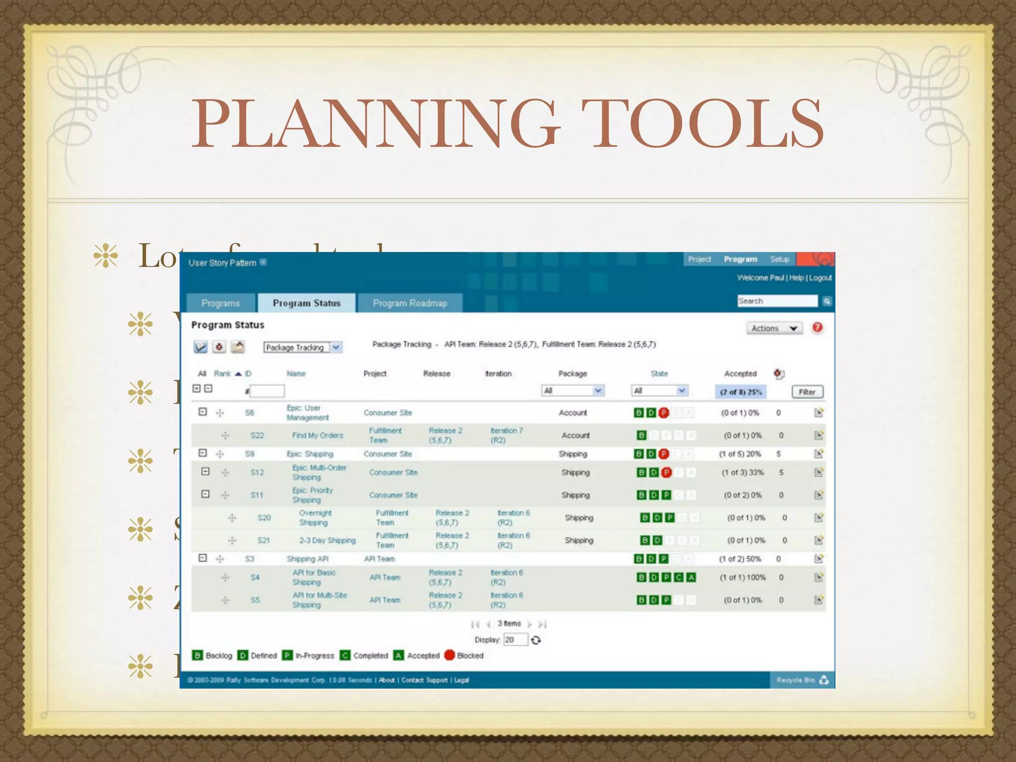 PLANNING TOOLS
Lots of good tools
  VersionOne
  Rally
  Team Foundation Server
  Serena Agile on Demand
  Zen
  Pivotal Tracker
 