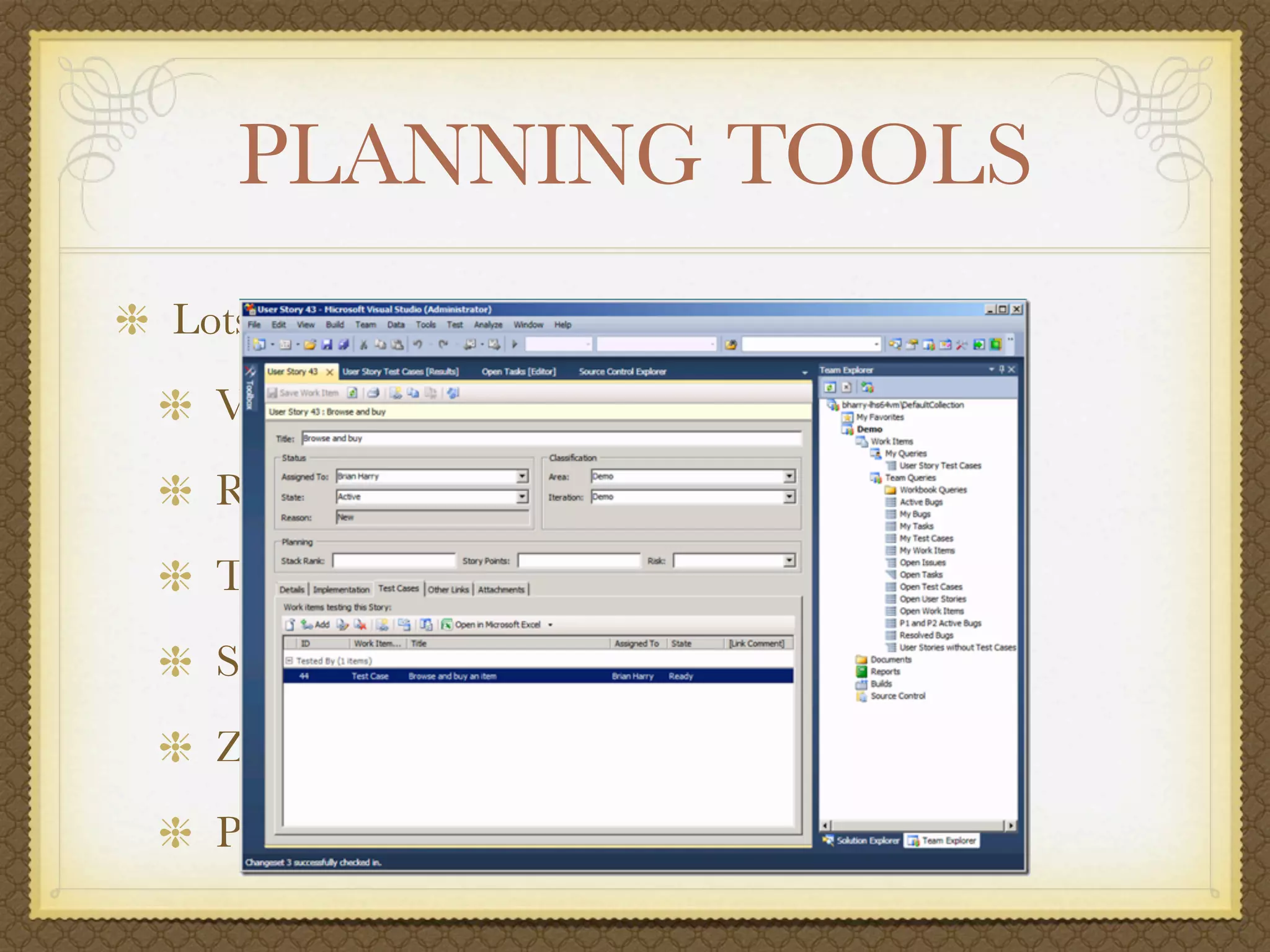 PLANNING TOOLS
Lots of good tools
  VersionOne
  Rally
  Team Foundation Server
  Serena Agile on Demand
  Zen
  Pivotal Tracker
 