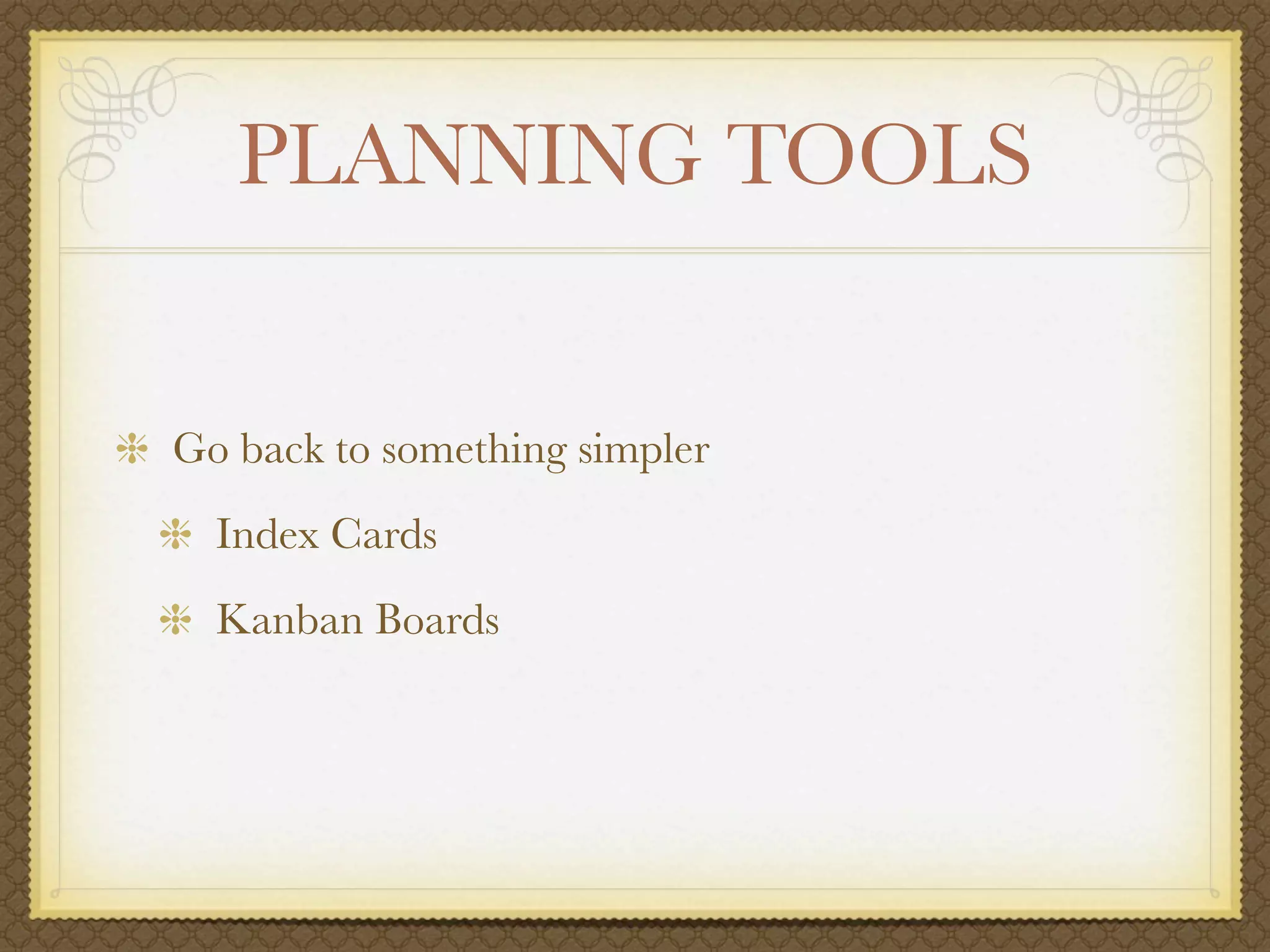 PLANNING TOOLS


Go back to something simpler
  Index Cards
  Kanban Boards
 