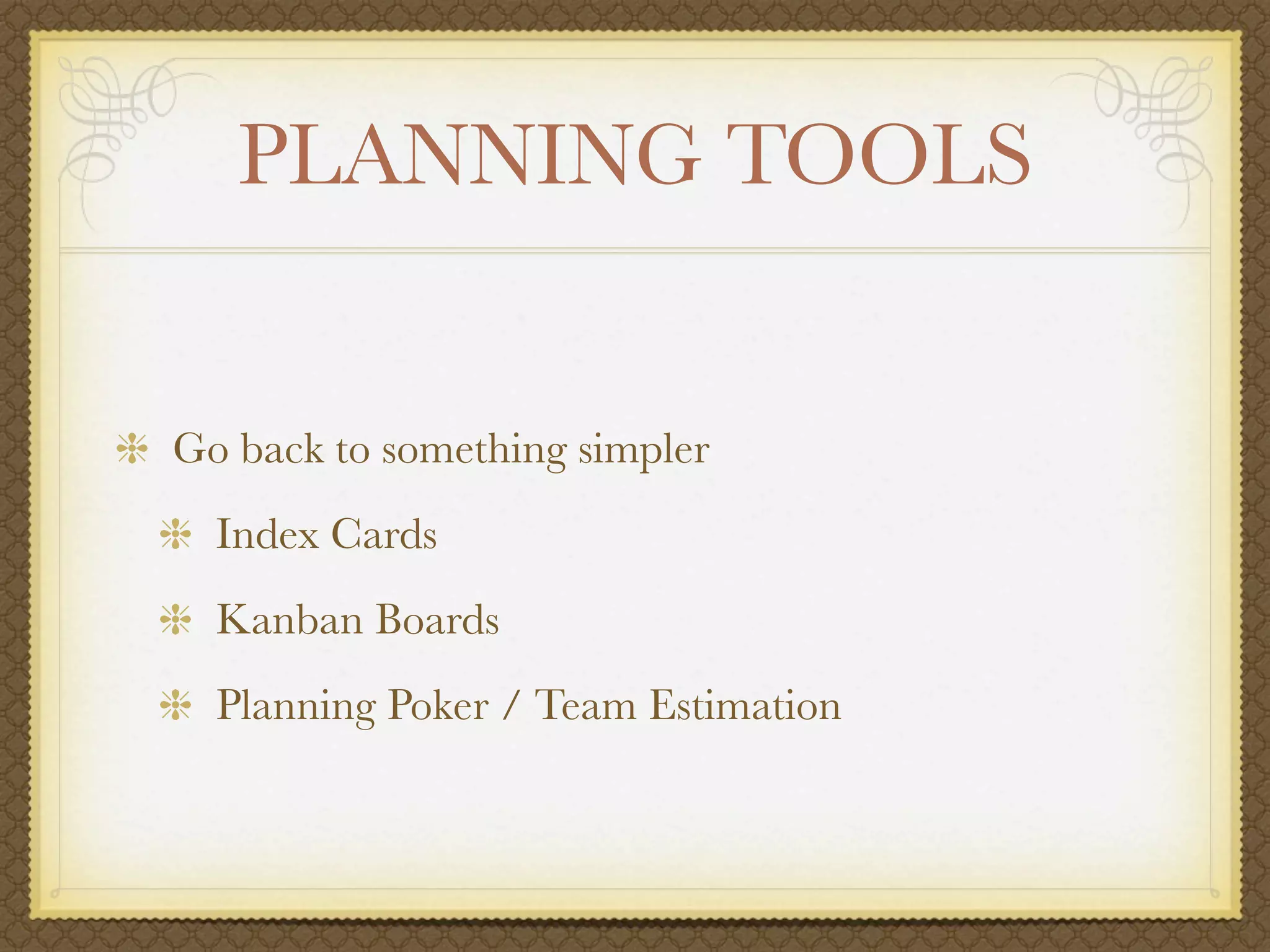 PLANNING TOOLS


Go back to something simpler
  Index Cards
  Kanban Boards
  Planning Poker / Team Estimation
 
