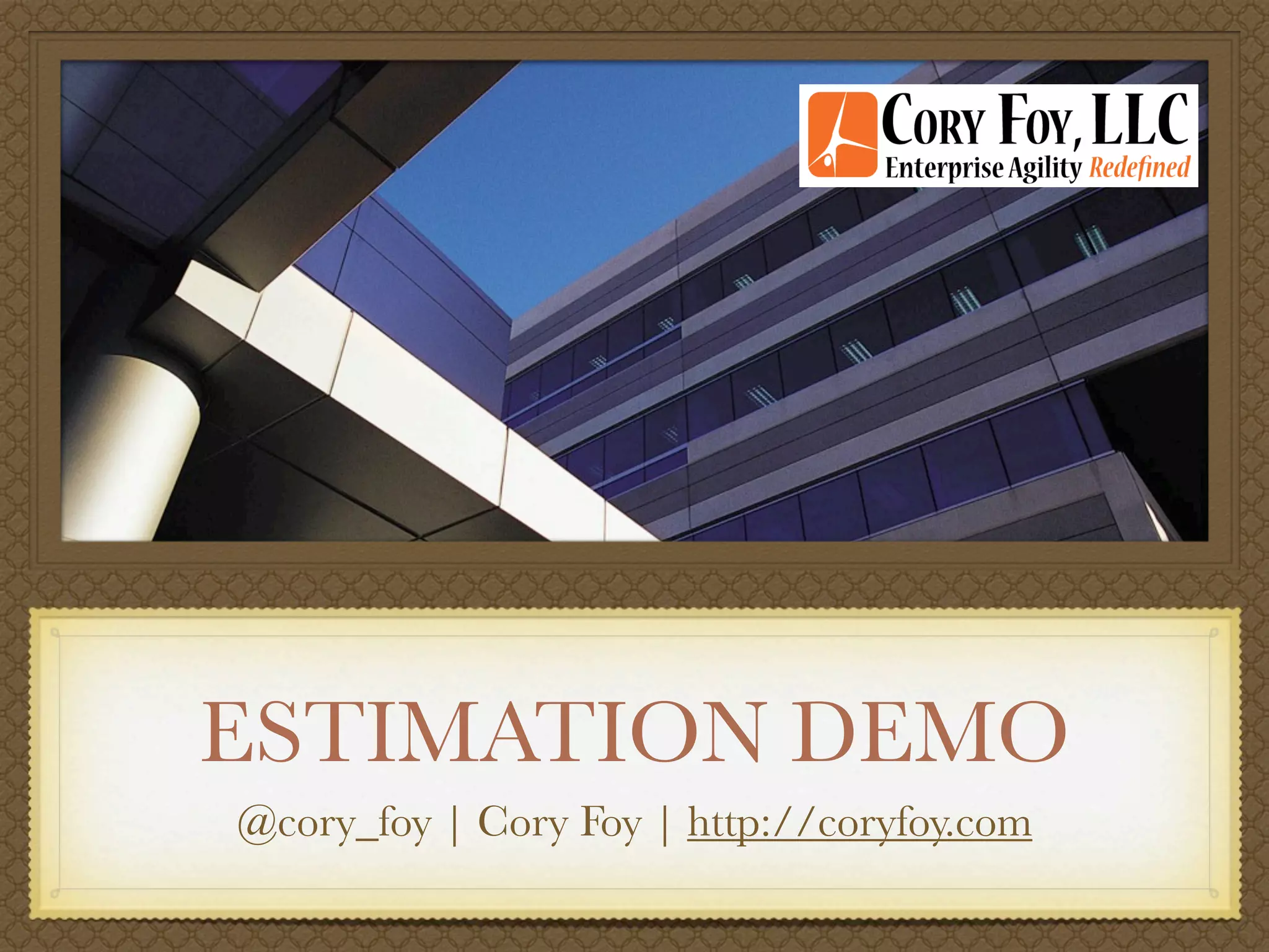 ESTIMATION DEMO
@cory_foy | Cory Foy | http://coryfoy.com
 