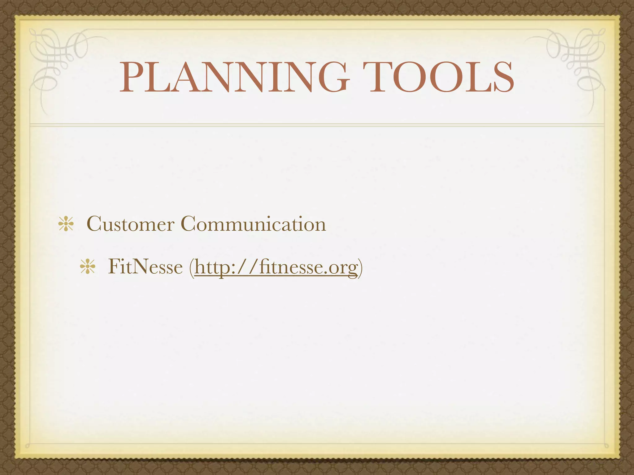 PLANNING TOOLS


Customer Communication
 FitNesse (http://ﬁtnesse.org)
 