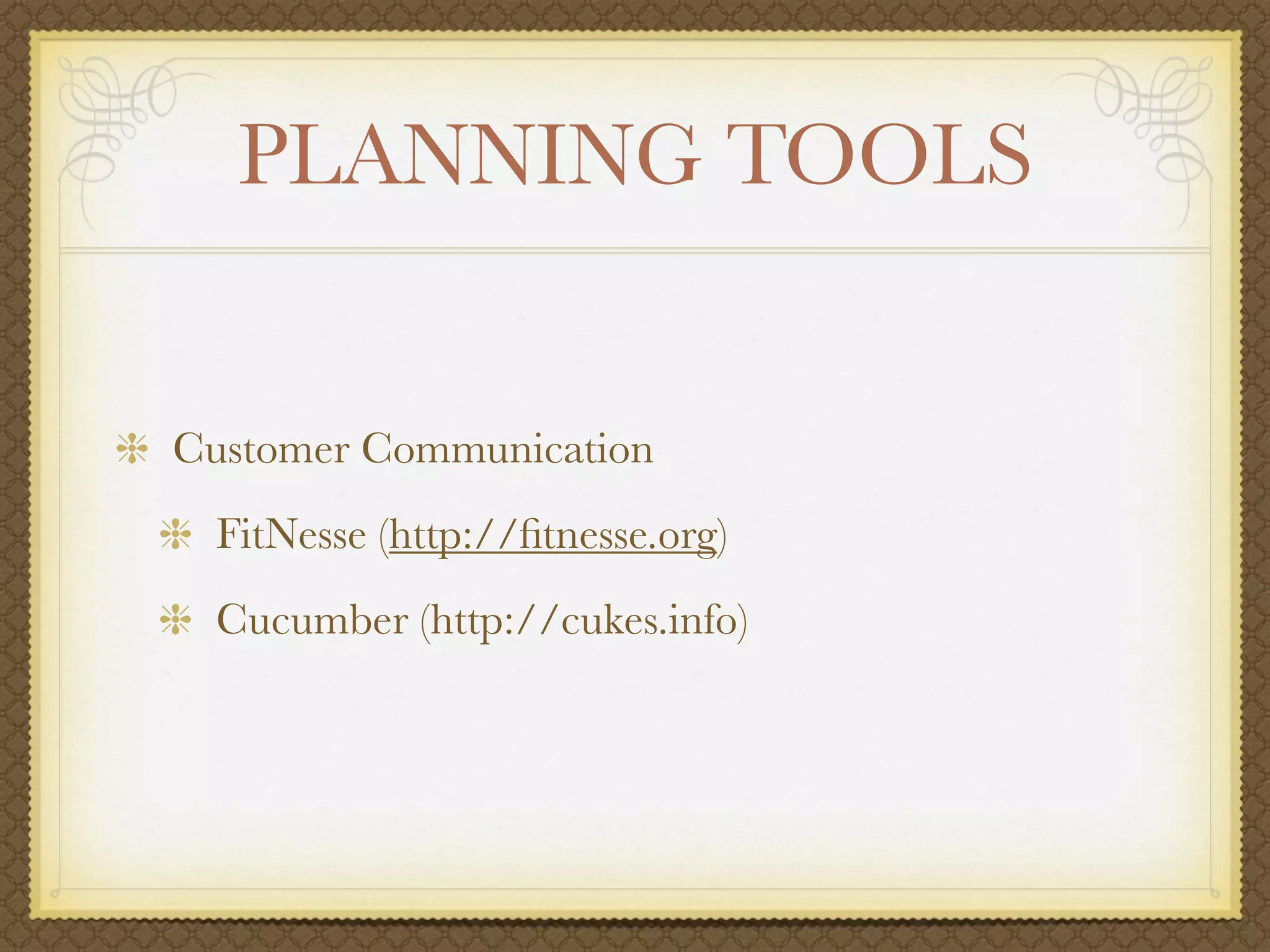PLANNING TOOLS


Customer Communication
 FitNesse (http://ﬁtnesse.org)
 Cucumber (http://cukes.info)
 