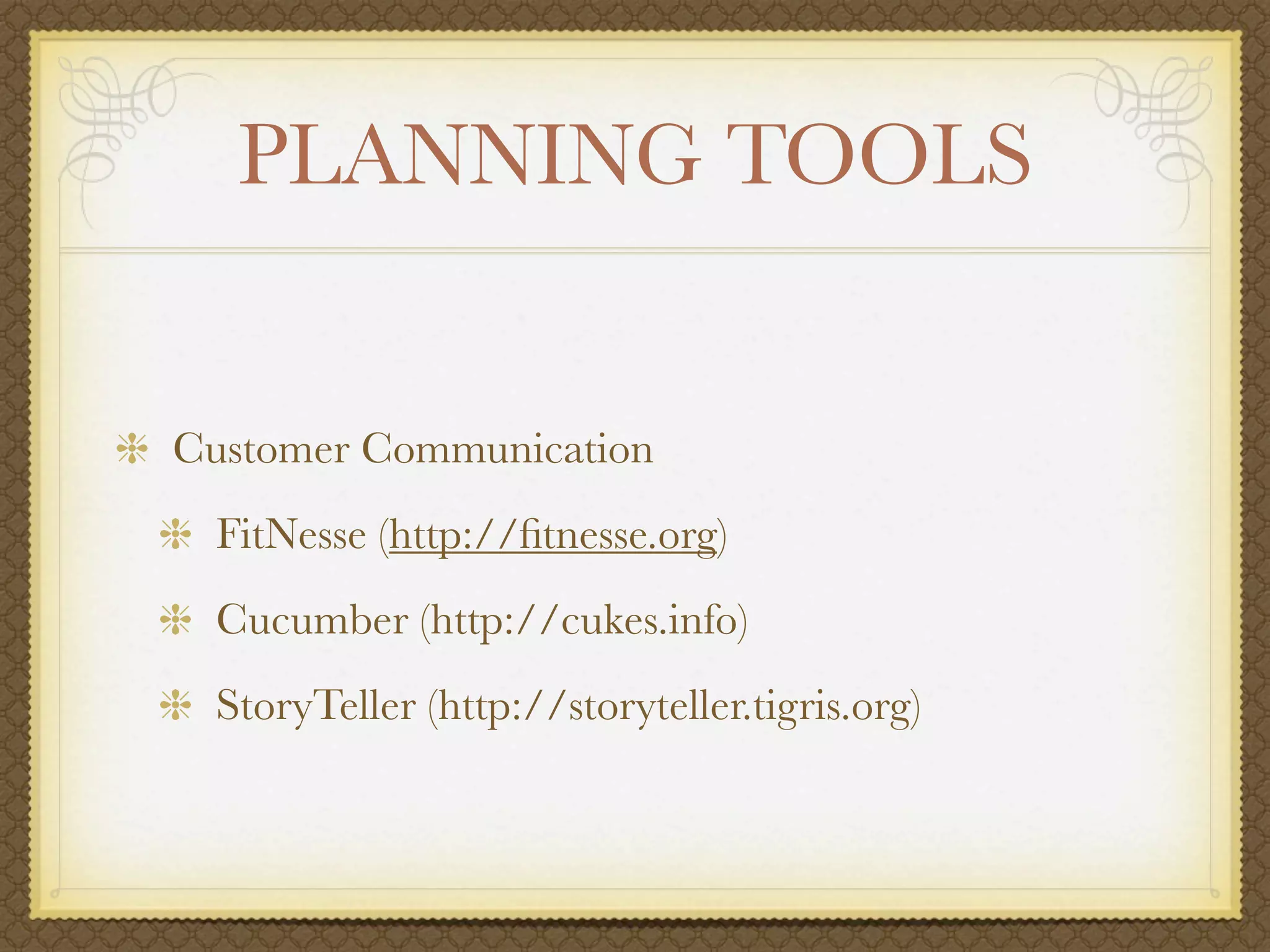 PLANNING TOOLS


Customer Communication
 FitNesse (http://ﬁtnesse.org)
 Cucumber (http://cukes.info)
 StoryTeller (http://storyteller.tigris.org)
 