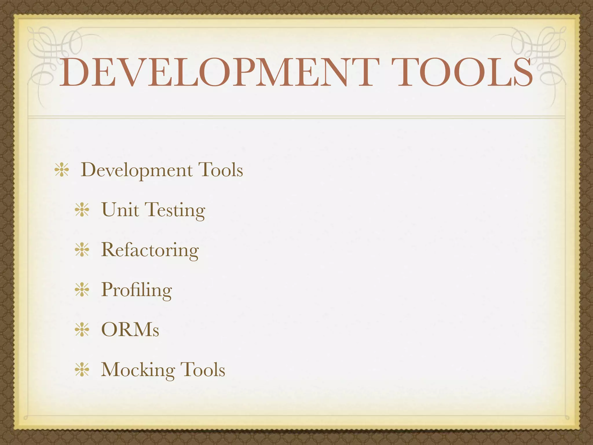 DEVELOPMENT TOOLS

Development Tools
  Unit Testing
  Refactoring
  Proﬁling
  ORMs
  Mocking Tools
 