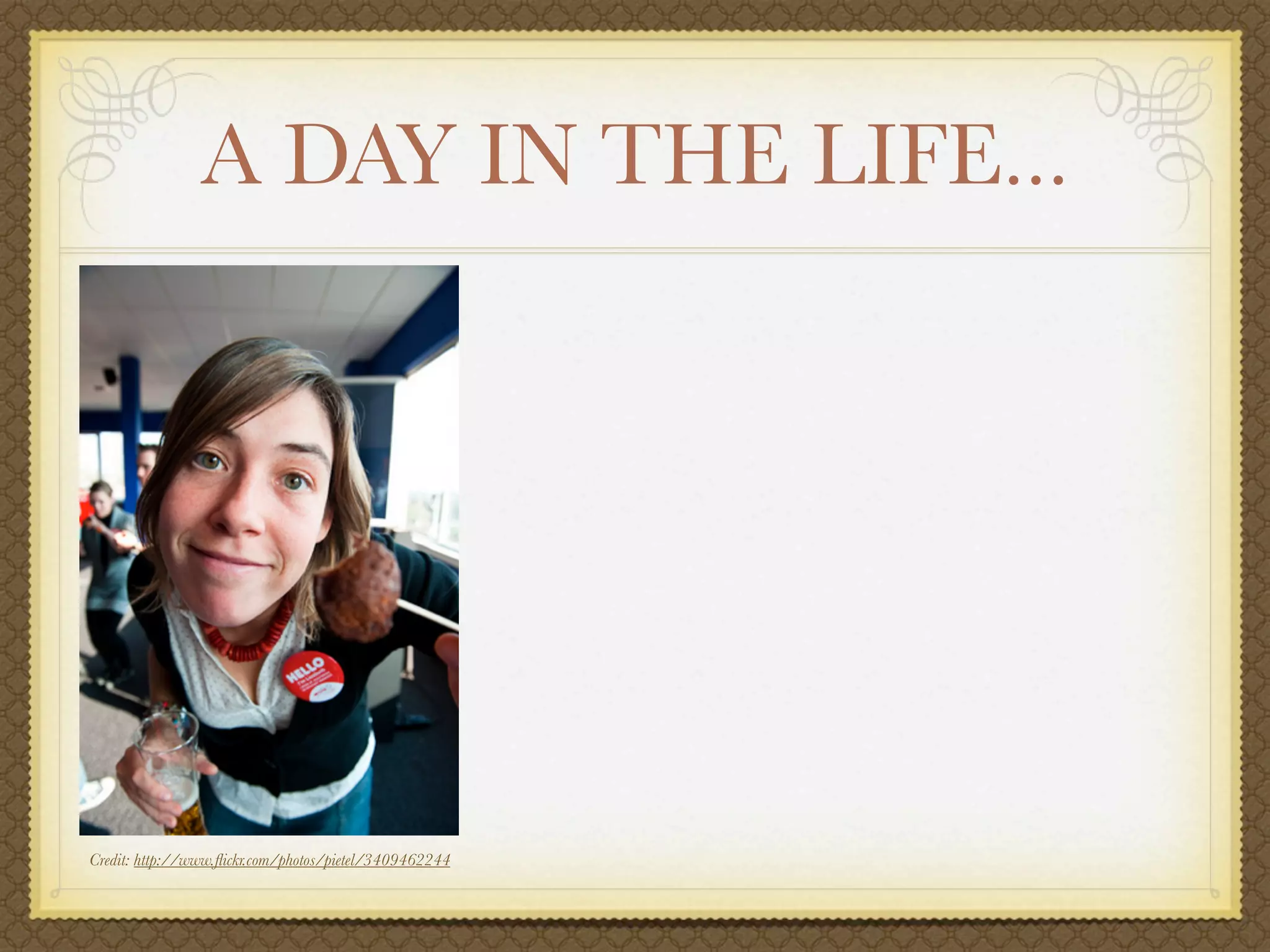 A DAY IN THE LIFE...




Credit: http://www.ﬂickr.com/photos/pietel/3409462244
 