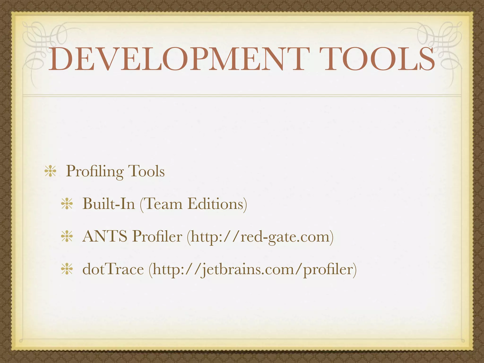 DEVELOPMENT TOOLS


Proﬁling Tools
  Built-In (Team Editions)
  ANTS Proﬁler (http://red-gate.com)
  dotTrace (http://jetbrains.com/proﬁler)
 