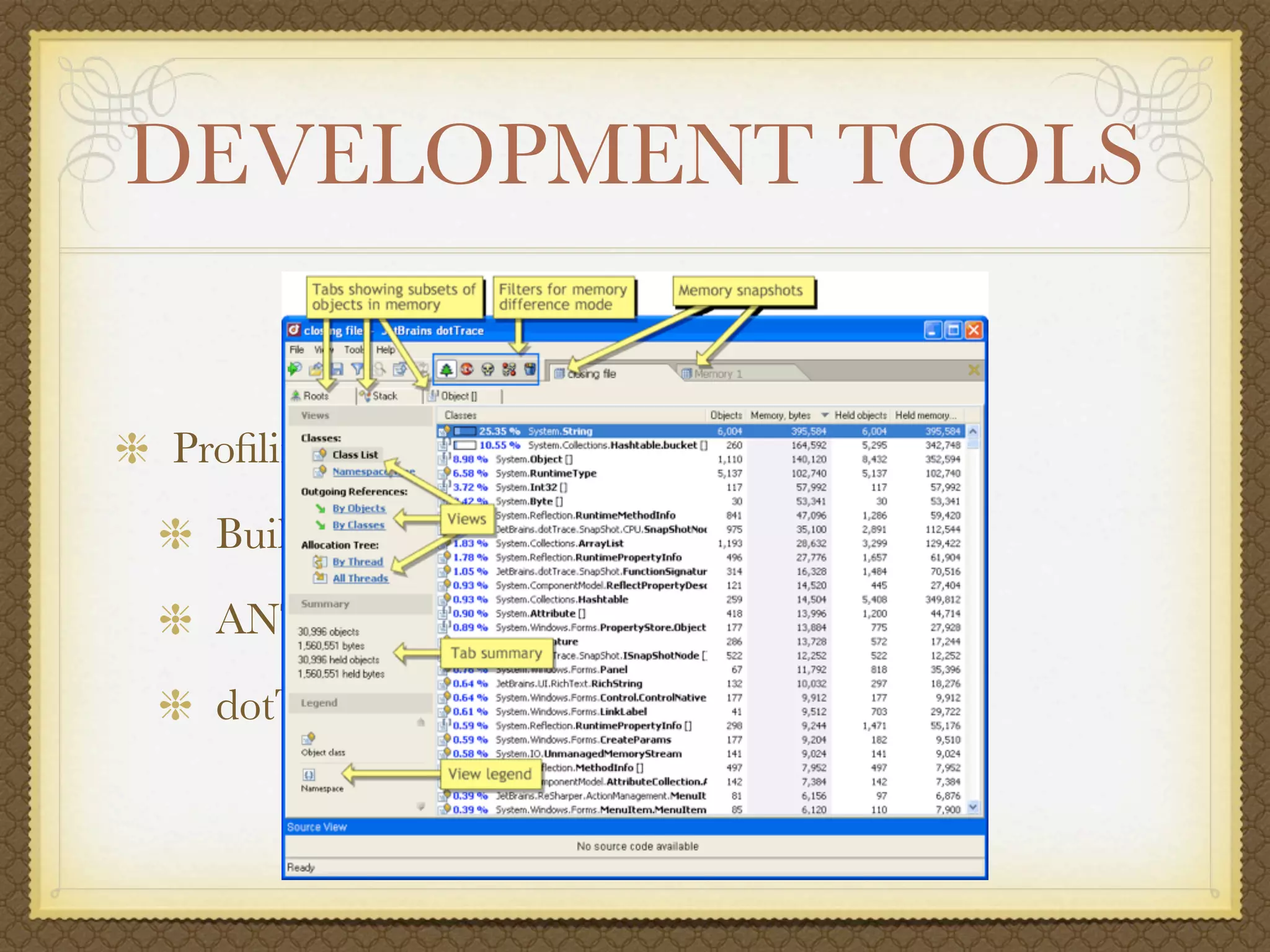 DEVELOPMENT TOOLS


Proﬁling Tools
  Built-In (Team Editions)
  ANTS Proﬁler (http://red-gate.com)
  dotTrace (http://jetbrains.com/proﬁler)
 