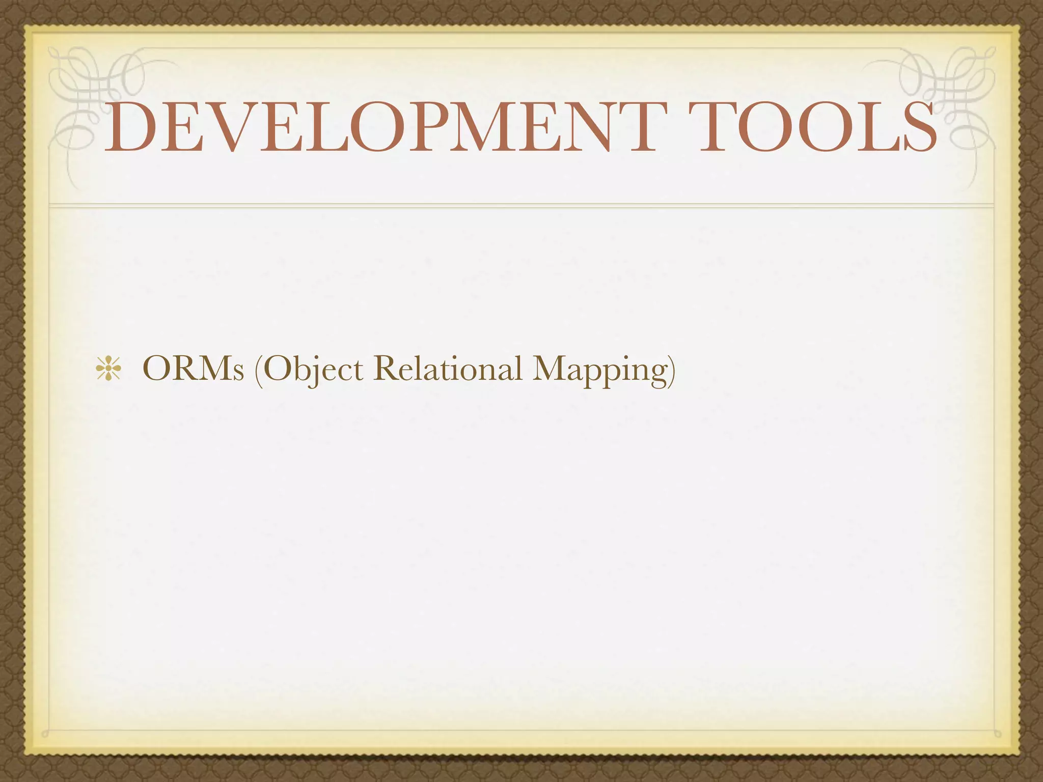 DEVELOPMENT TOOLS


ORMs (Object Relational Mapping)
 