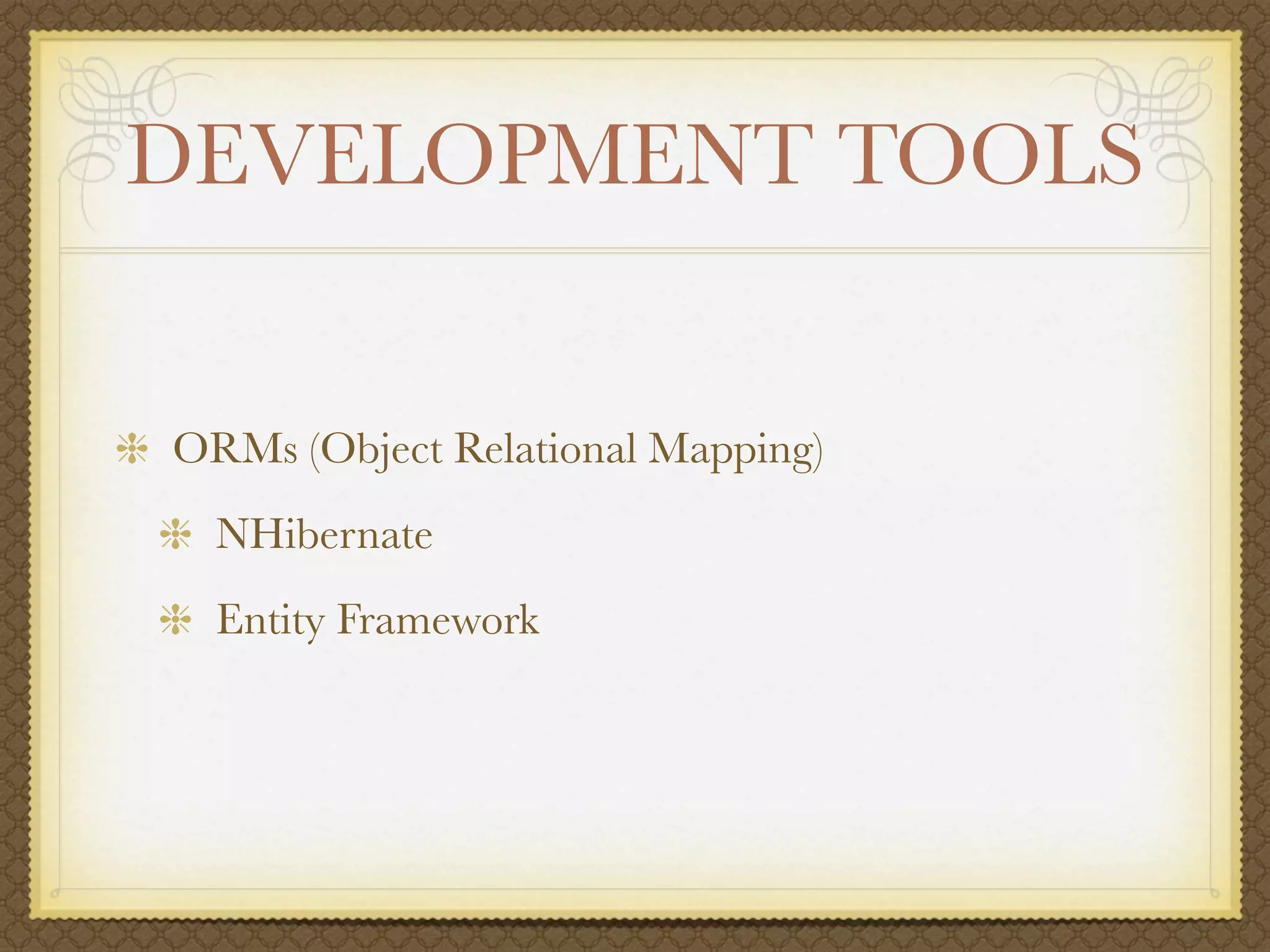 DEVELOPMENT TOOLS


ORMs (Object Relational Mapping)
  NHibernate
  Entity Framework
 