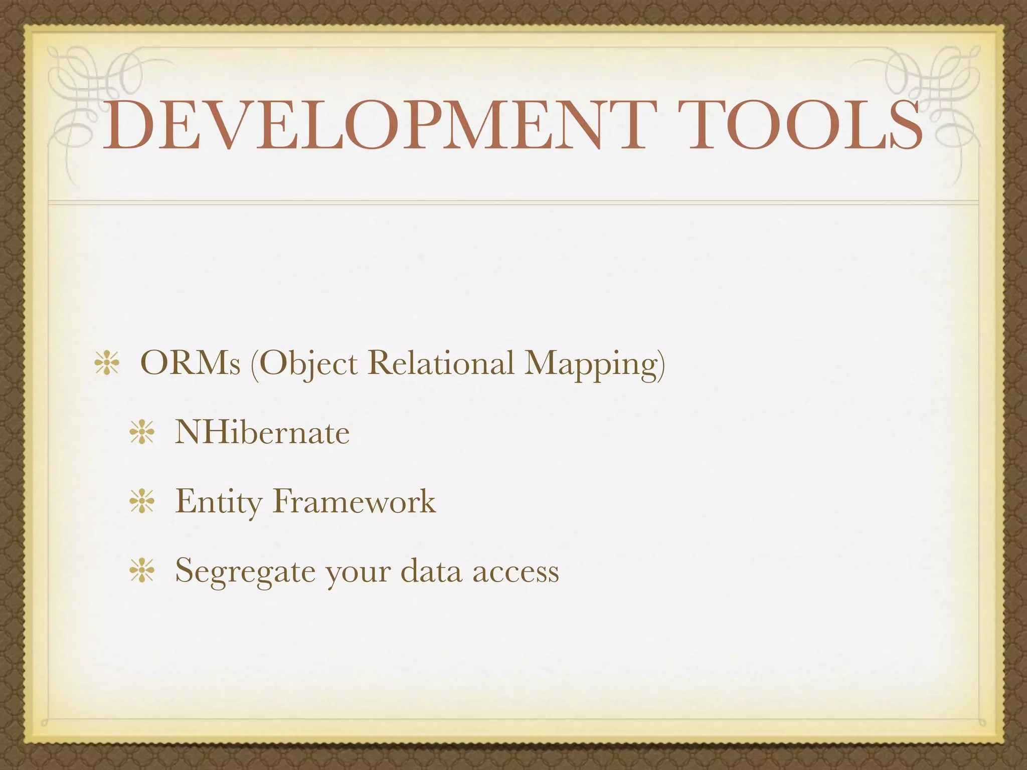 DEVELOPMENT TOOLS


ORMs (Object Relational Mapping)
  NHibernate
  Entity Framework
  Segregate your data access
 