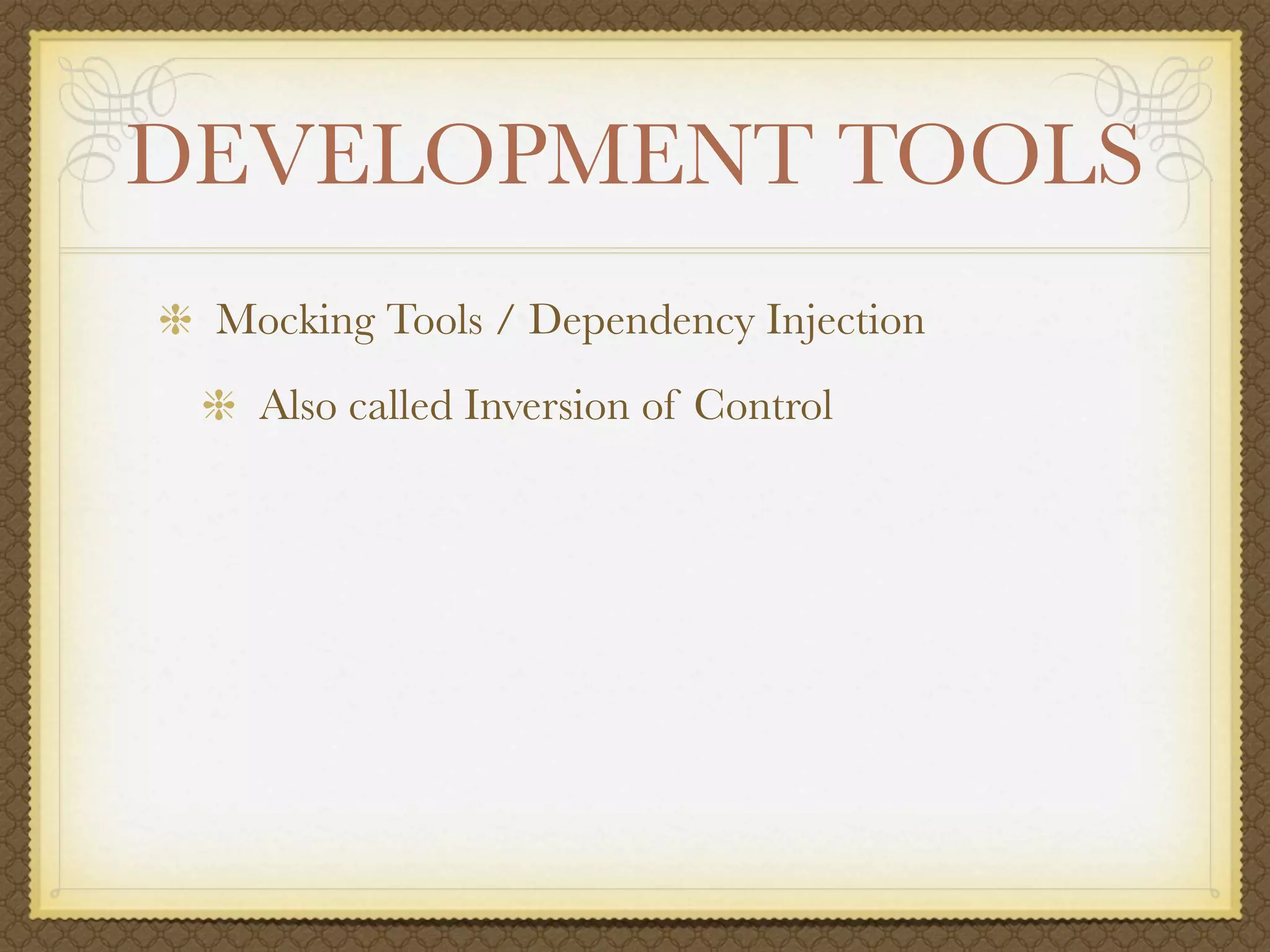 DEVELOPMENT TOOLS
 Mocking Tools / Dependency Injection
   Also called Inversion of Control
 