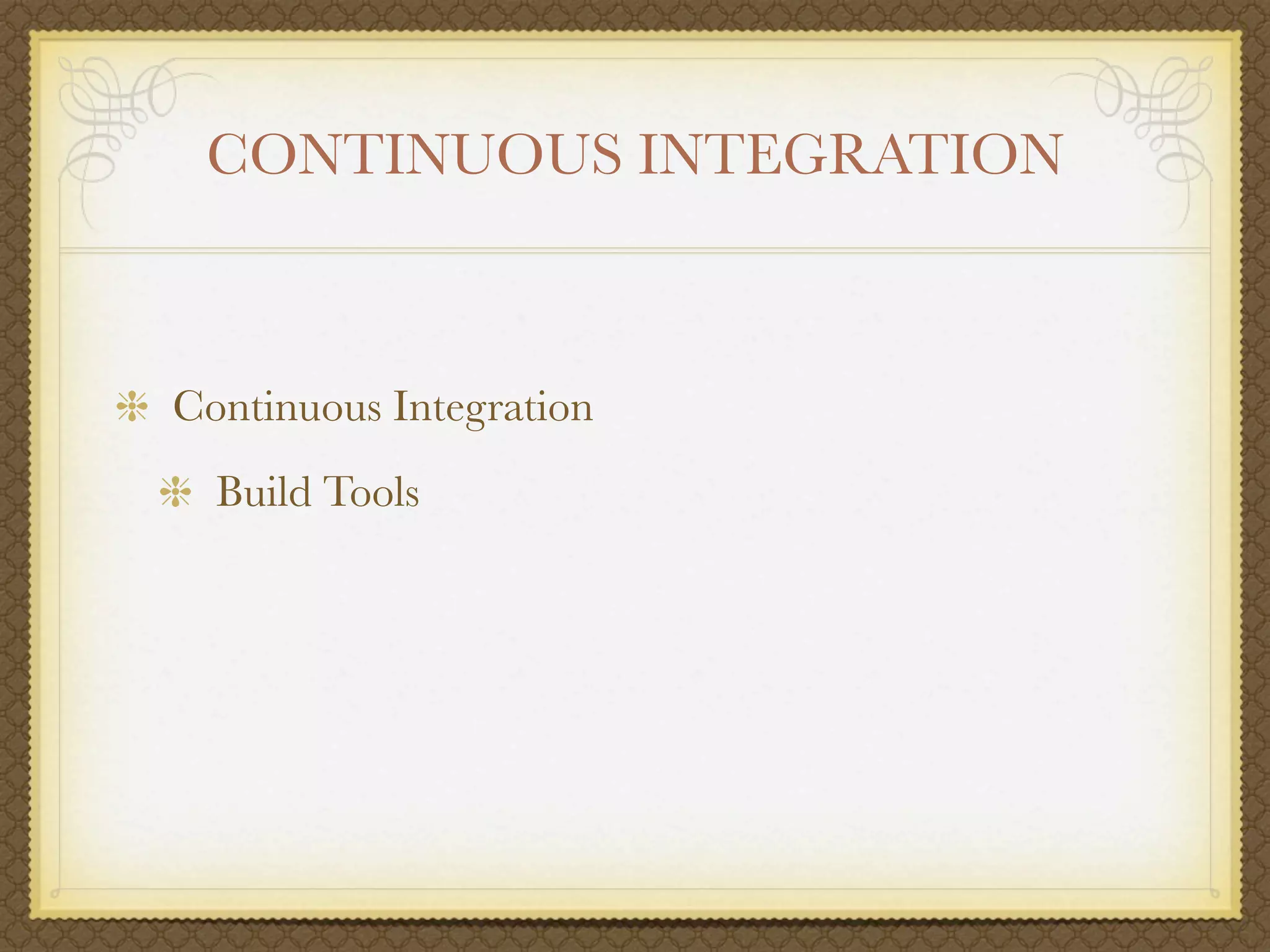 CONTINUOUS INTEGRATION



Continuous Integration
  Build Tools
 