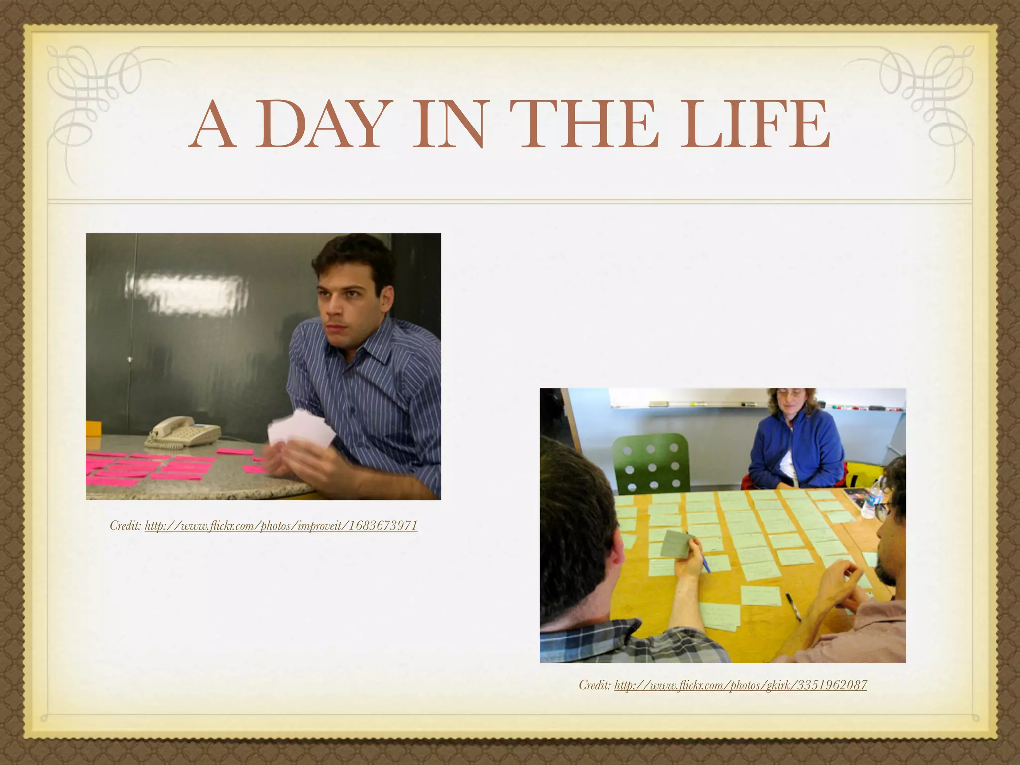 A DAY IN THE LIFE




Credit: http://www.ﬂickr.com/photos/improveit/1683673971




                                                           Credit: http://www.ﬂickr.com/photos/gkirk/3351962087
 