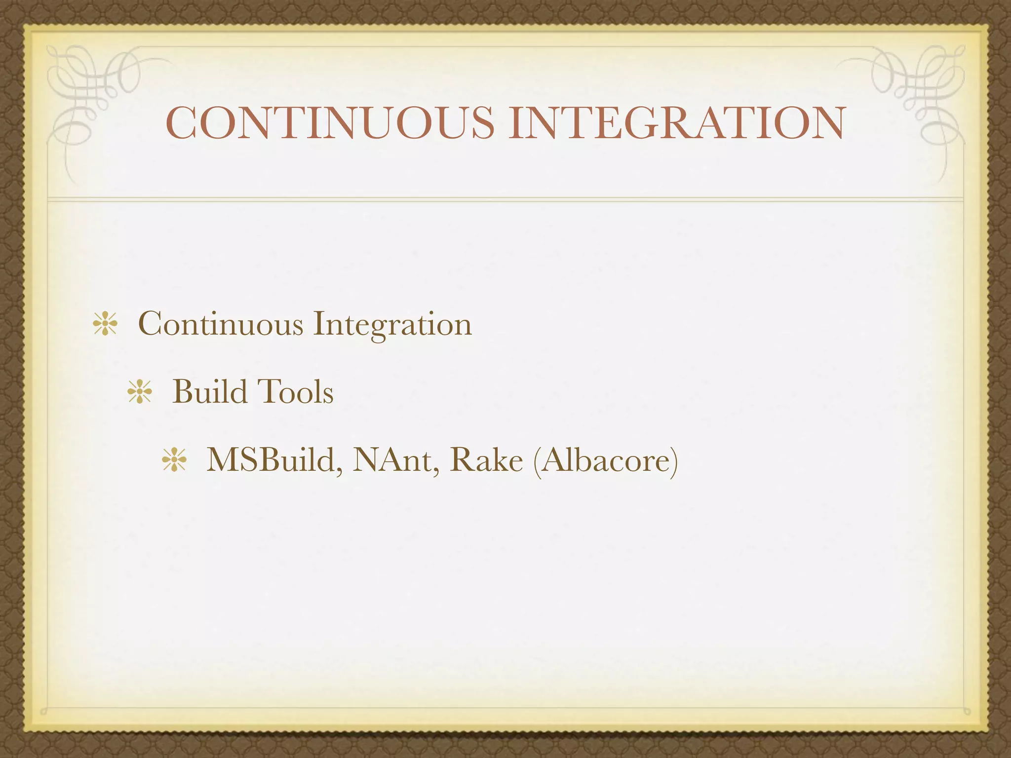CONTINUOUS INTEGRATION



Continuous Integration
  Build Tools
    MSBuild, NAnt, Rake (Albacore)
 