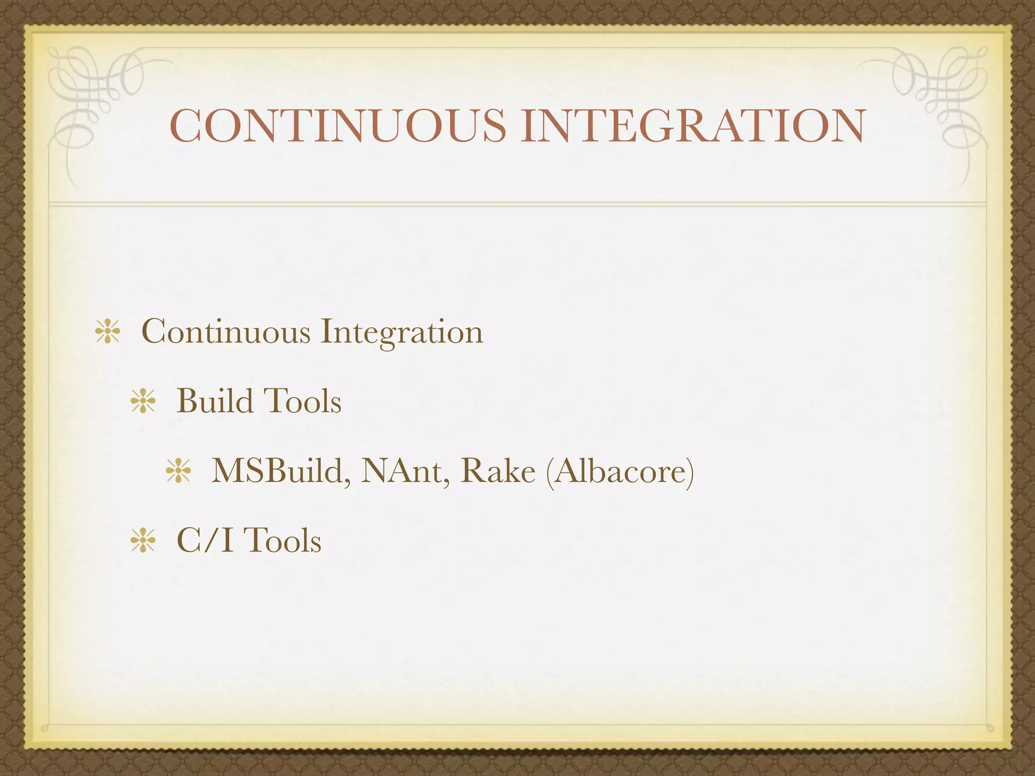 CONTINUOUS INTEGRATION



Continuous Integration
  Build Tools
    MSBuild, NAnt, Rake (Albacore)
  C/I Tools
 
