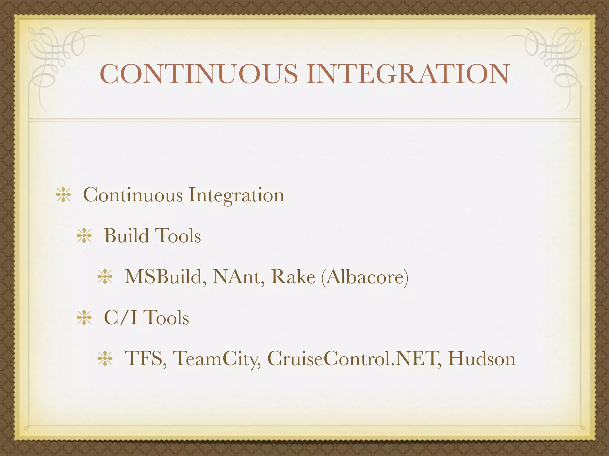 CONTINUOUS INTEGRATION



Continuous Integration
  Build Tools
    MSBuild, NAnt, Rake (Albacore)
  C/I Tools
    TFS, TeamCity, CruiseControl.NET, Hudson
 