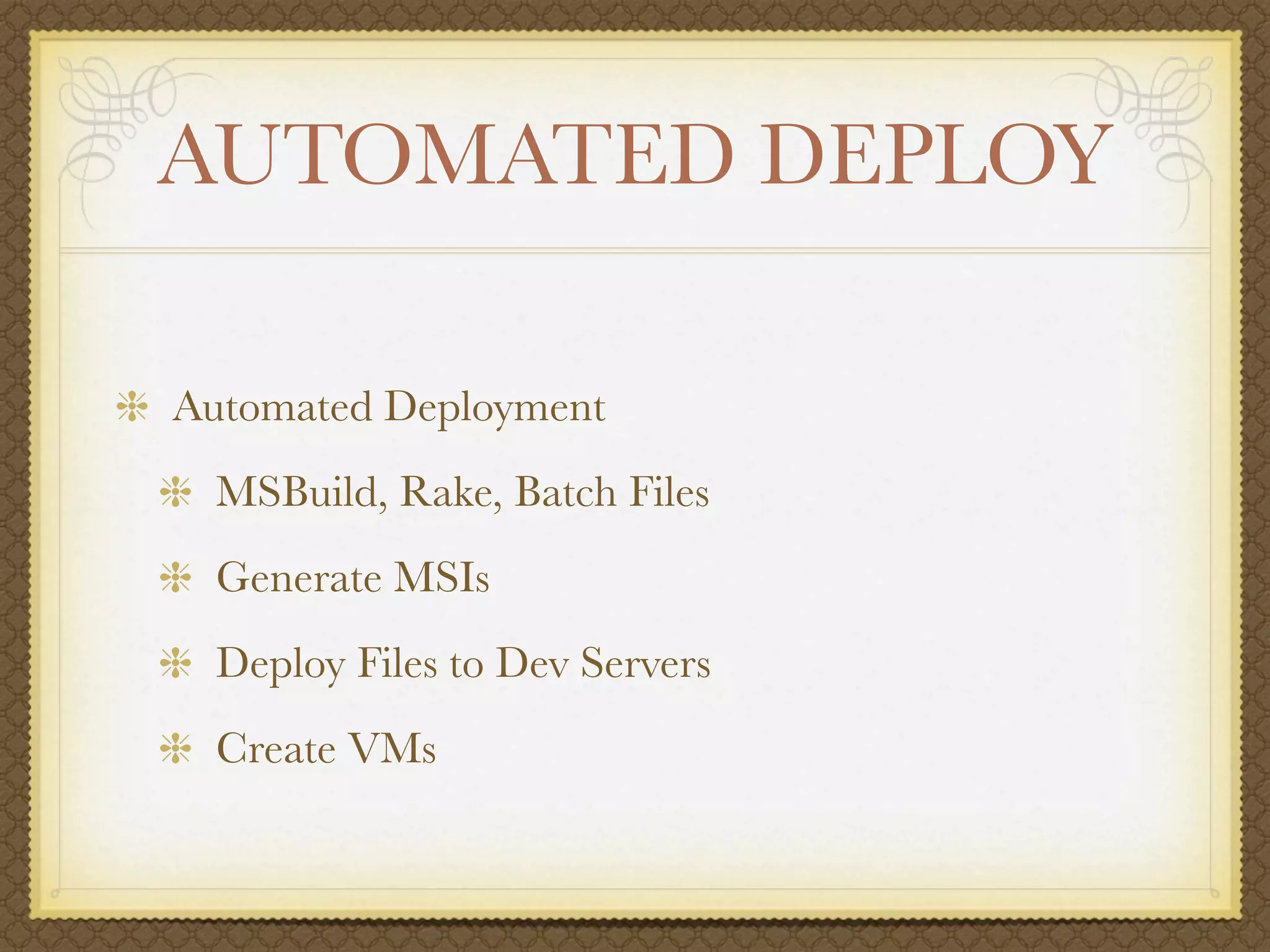 AUTOMATED DEPLOY

Automated Deployment
  MSBuild, Rake, Batch Files
  Generate MSIs
  Deploy Files to Dev Servers
  Create VMs
 