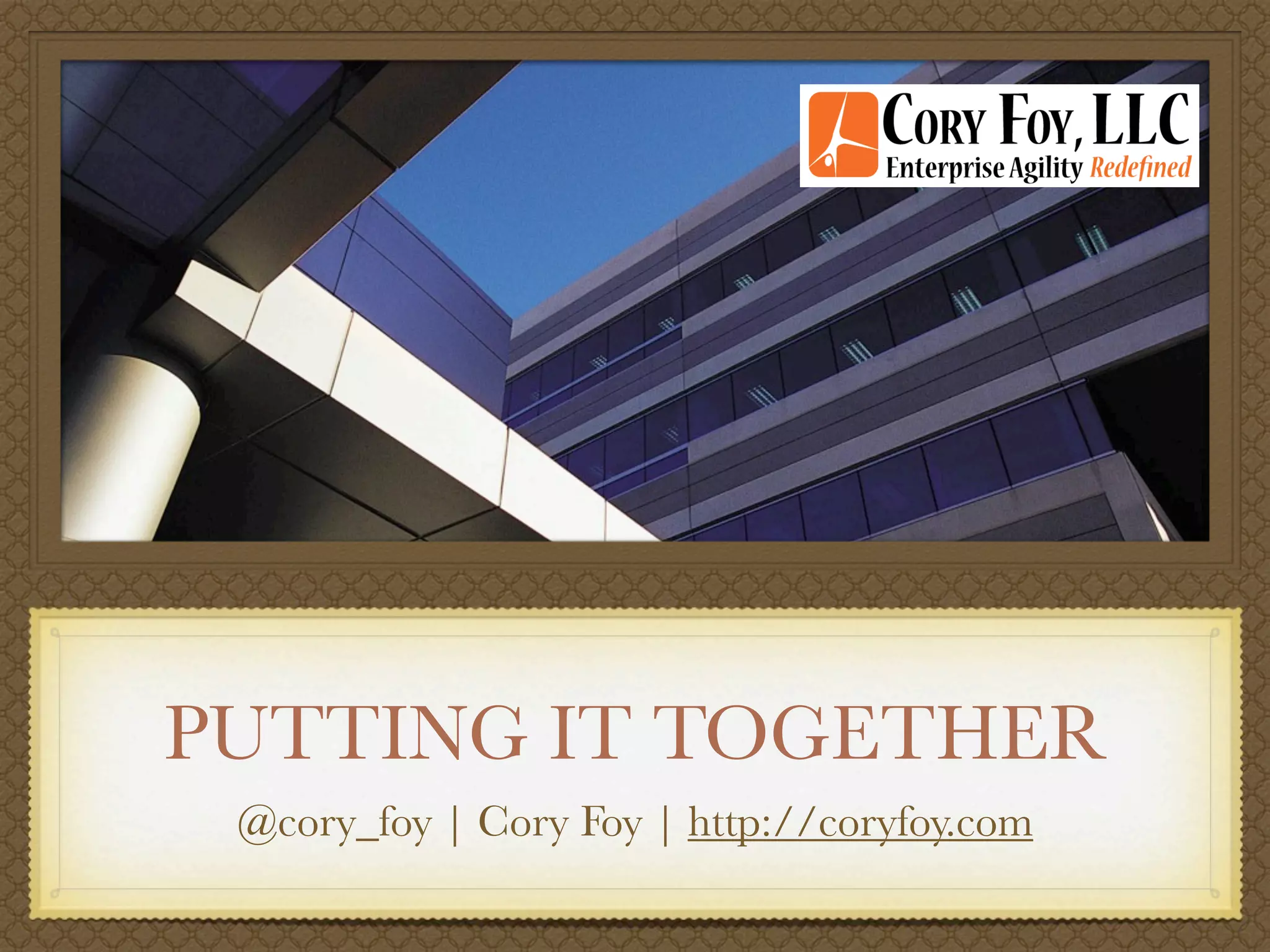 PUTTING IT TOGETHER
 @cory_foy | Cory Foy | http://coryfoy.com
 