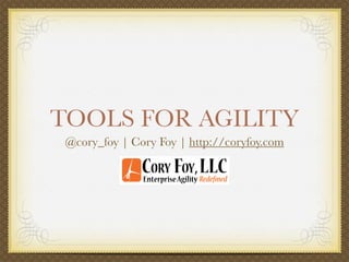 TOOLS FOR AGILITY
 @cory_foy | Cory Foy | http://coryfoy.com
 