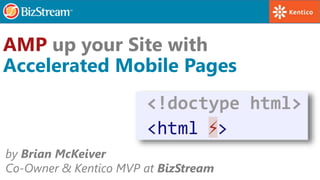 by Brian McKeiver
Co-Owner & Kentico MVP at BizStream
AMP up your Site with
Accelerated Mobile Pages
 