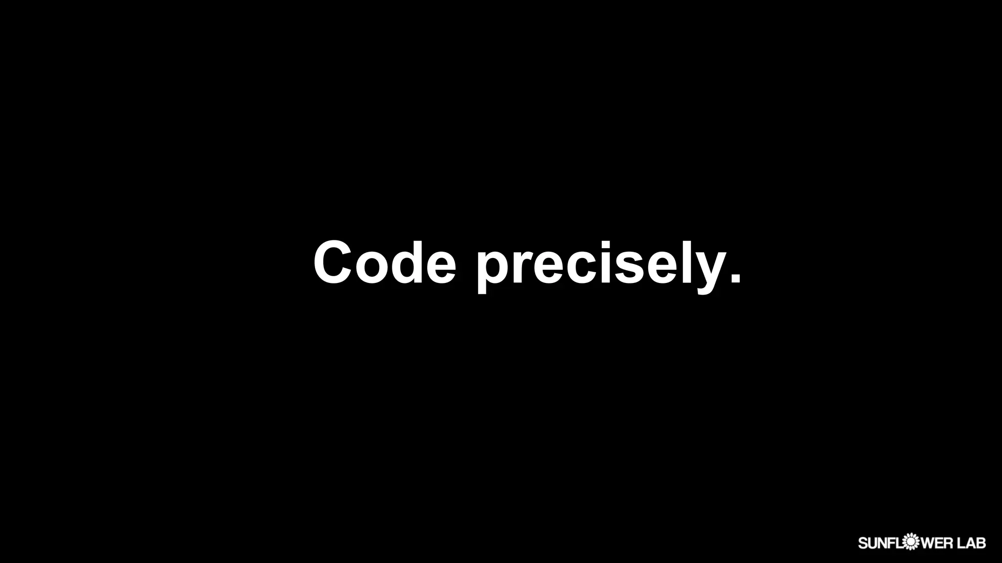 Code precisely.
 