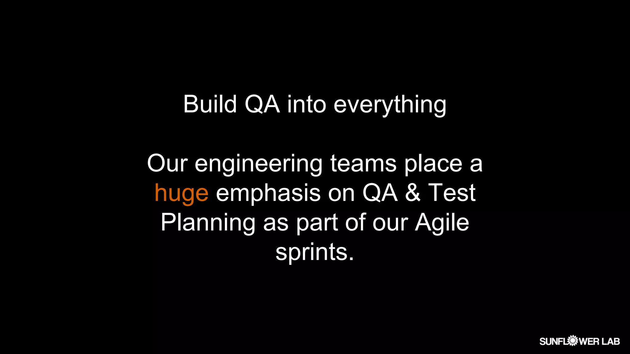Build QA into everything
Our engineering teams place a
huge emphasis on QA & Test
Planning as part of our Agile
sprints.
 