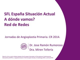 SFL España Situación Actual
A dónde vamos?
Red de Redes
Dr. Jose Ramón Rumoroso
Dra. Miren Tellería
Jornadas de Angioplastia Primaria. CR 2014.
 