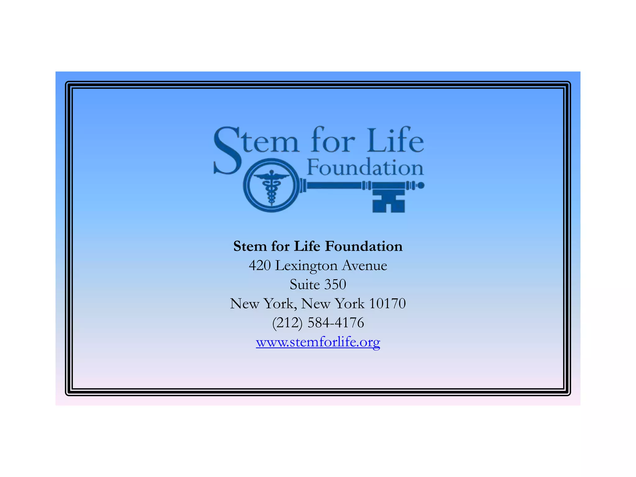 Stem for Life Foundation
420 Lexington Avenue
Suite 350
New York, New York 10170
(212) 584-4176
www.stemforlife.org
 