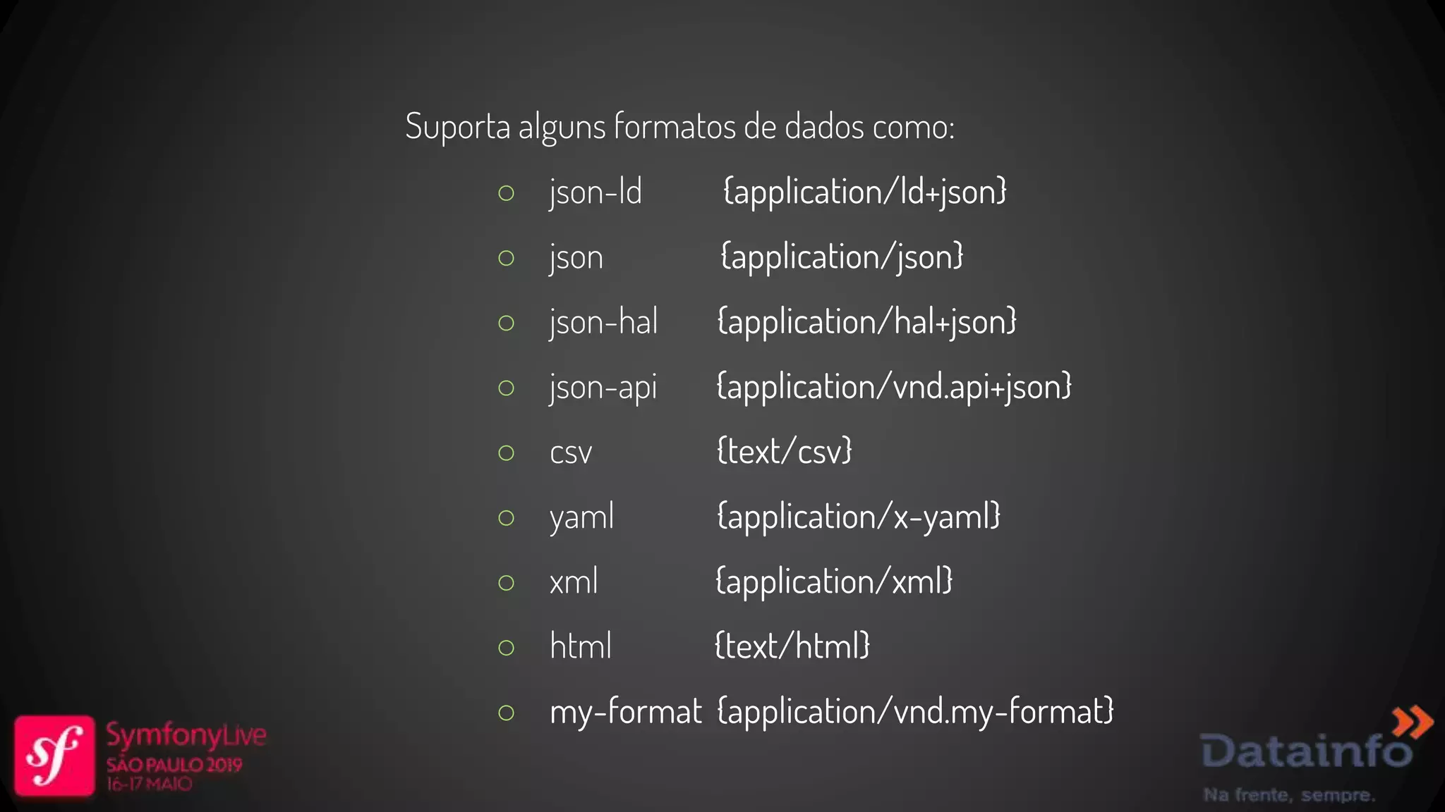 Suporta alguns formatos de dados como: ○ json-ld {application/ld+json} ○ json {application/json} ○ json-hal {application/hal+json} ○ json-api {application/vnd.api+json} ○ csv {text/csv} ○ yaml {application/x-yaml} ○ xml {application/xml} ○ html {text/html} ○ my-format {application/vnd.my-format} 