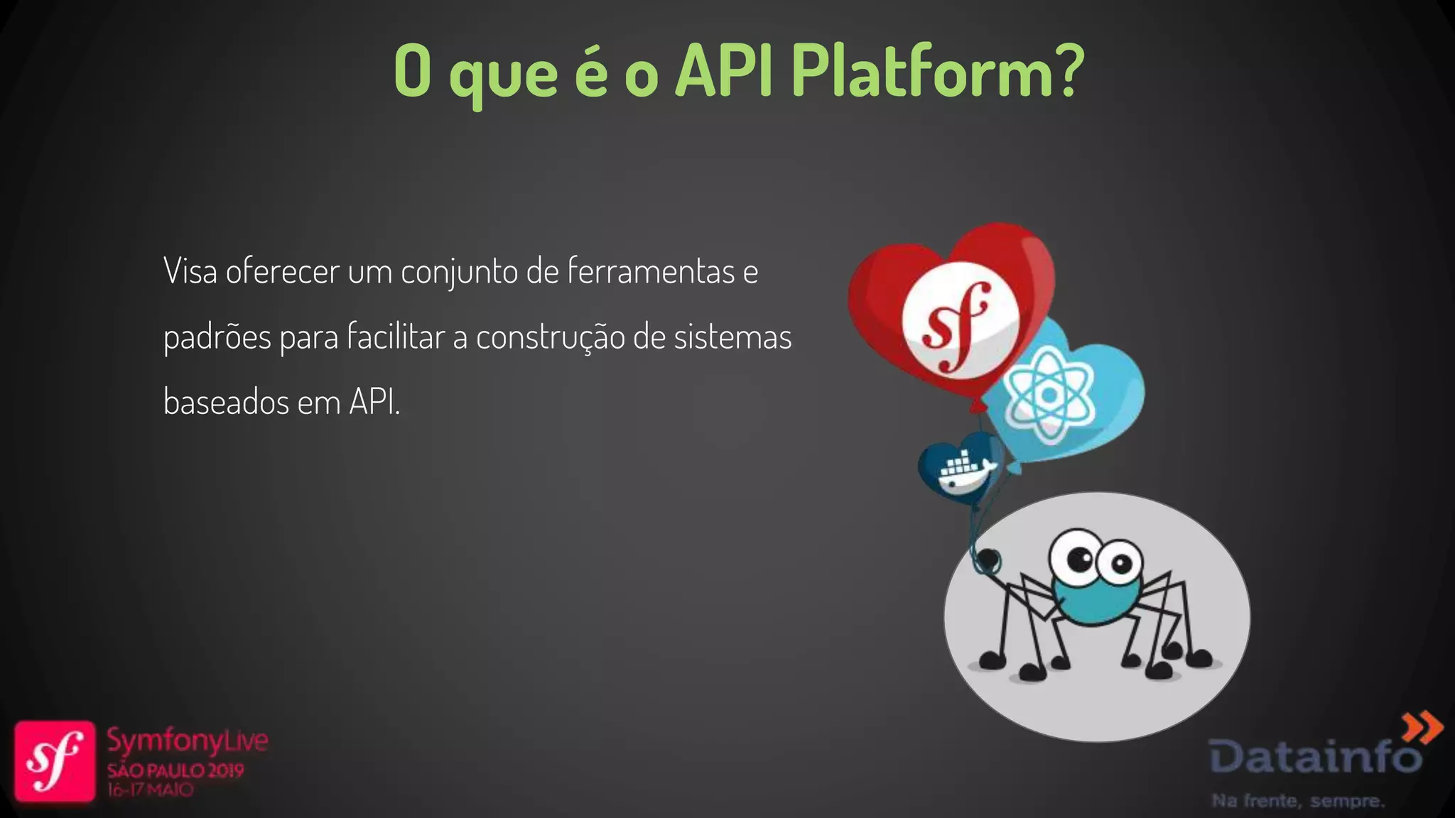 O que é o API Platform? Visa oferecer um conjunto de ferramentas e padrões para facilitar a construção de sistemas baseados em API. 
