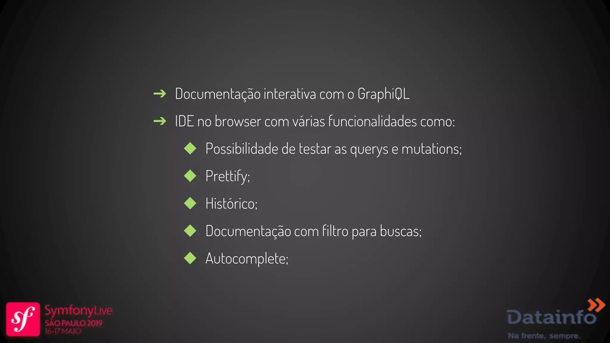 ➔ Documentação interativa com o GraphiQL ➔ IDE no browser com várias funcionalidades como: ◆ Possibilidade de testar as querys e mutations; ◆ Prettify; ◆ Histórico; ◆ Documentação com filtro para buscas; ◆ Autocomplete; 