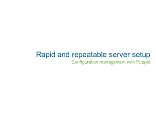 Rapid and repeatable server setup
          Configuration management with Puppet
 