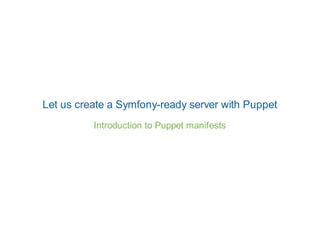 Let us create a Symfony-ready server with Puppet
          Introduction to Puppet manifests
 