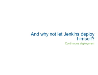 And why not let Jenkins deploy
                      himself?
                Continuous deployment
 