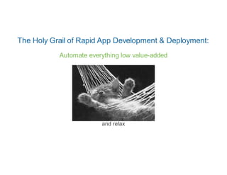 The Holy Grail of Rapid App Development & Deployment:
           Automate everything low value-added




                        and relax
 