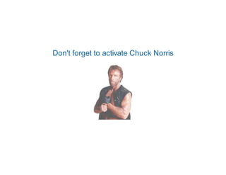 Don't forget to activate Chuck Norris
 