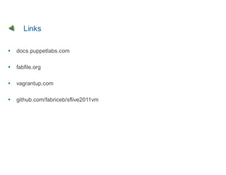 Links

docs.puppetlabs.com

fabfile.org

vagrantup.com

github.com/fabriceb/sflive2011vm
 