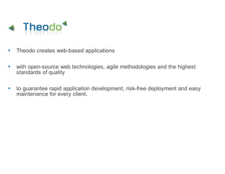Theodo creates web-based applications

with open-source web technologies, agile methodologies and the highest
standards of quality

to guarantee rapid application development, risk-free deployment and easy
maintenance for every client.
 