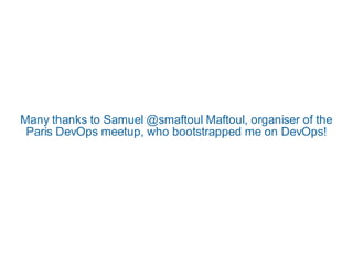 Many thanks to Samuel @smaftoul Maftoul, organiser of the
 Paris DevOps meetup, who bootstrapped me on DevOps!
 