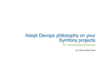 Adopt Devops philosophy on your
              Symfony projects
                An introduction to Devops
                         by Fabrice Bernhard
 