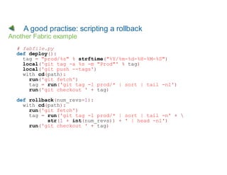 A good practise: scripting a rollback
Another Fabric example
  # fabfile.py
  def deploy():
    tag = "prod/%s" % strftime...