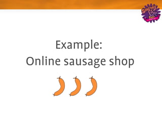 Example: 
Online sausage shop
 